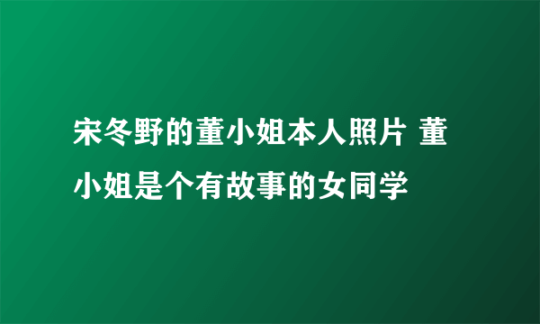 宋冬野的董小姐本人照片 董小姐是个有故事的女同学