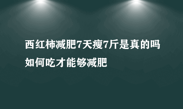 西红柿减肥7天瘦7斤是真的吗如何吃才能够减肥