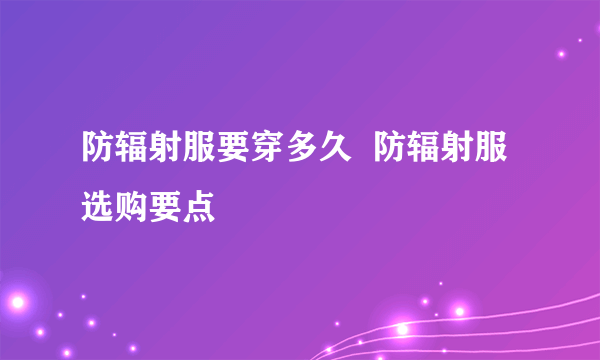 防辐射服要穿多久  防辐射服选购要点