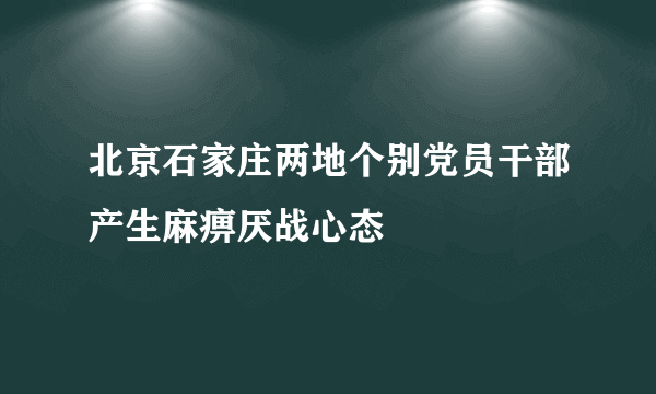 北京石家庄两地个别党员干部产生麻痹厌战心态