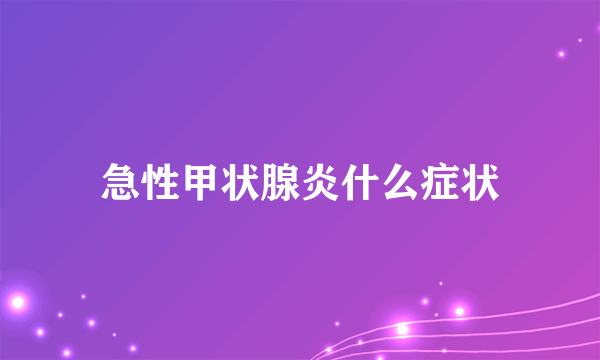 急性甲状腺炎什么症状