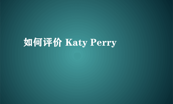 如何评价 Katy Perry