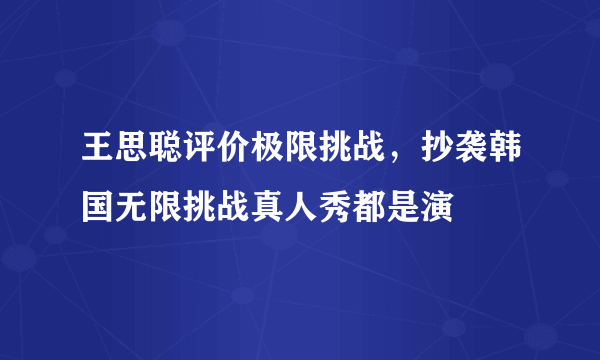 王思聪评价极限挑战，抄袭韩国无限挑战真人秀都是演 