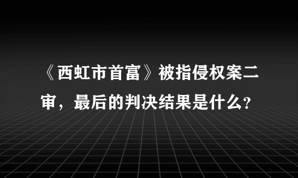 《西虹市首富》被指侵权案二审，最后的判决结果是什么？