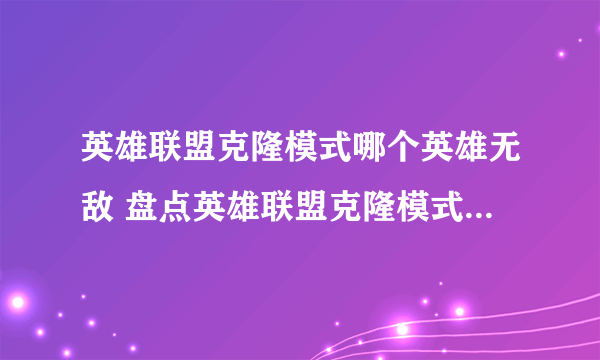 英雄联盟克隆模式哪个英雄无敌 盘点英雄联盟克隆模式最强的六位英雄