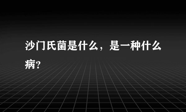 沙门氏菌是什么，是一种什么病？