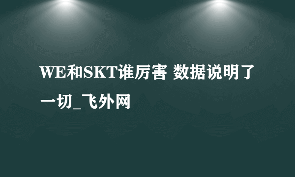 WE和SKT谁厉害 数据说明了一切_飞外网