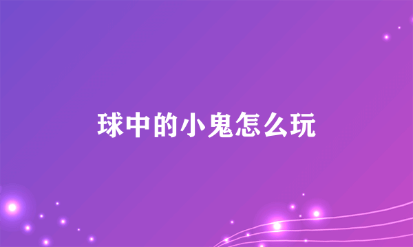 球中的小鬼怎么玩