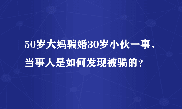 50岁大妈骗婚30岁小伙一事，当事人是如何发现被骗的？