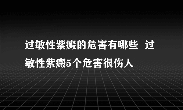 过敏性紫癜的危害有哪些  过敏性紫癜5个危害很伤人