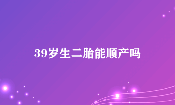 39岁生二胎能顺产吗