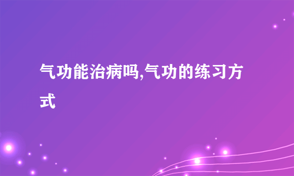 气功能治病吗,气功的练习方式