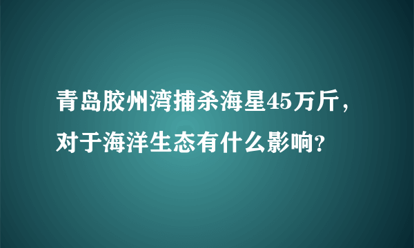 青岛胶州湾捕杀海星45万斤，对于海洋生态有什么影响？