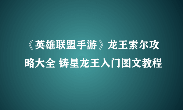 《英雄联盟手游》龙王索尔攻略大全 铸星龙王入门图文教程