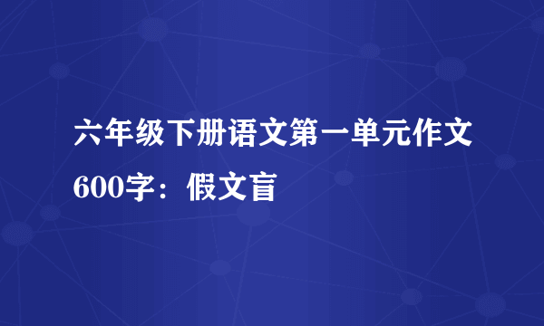 六年级下册语文第一单元作文600字：假文盲