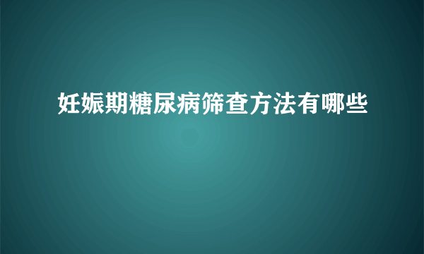 妊娠期糖尿病筛查方法有哪些