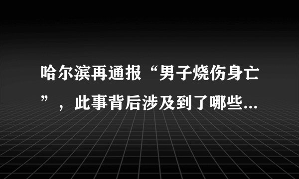 哈尔滨再通报“男子烧伤身亡”，此事背后涉及到了哪些法律问题？