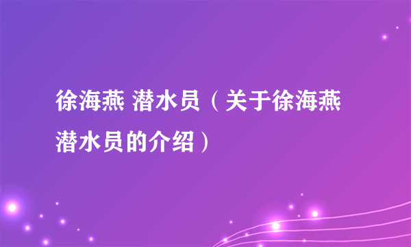 徐海燕 潜水员（关于徐海燕 潜水员的介绍）