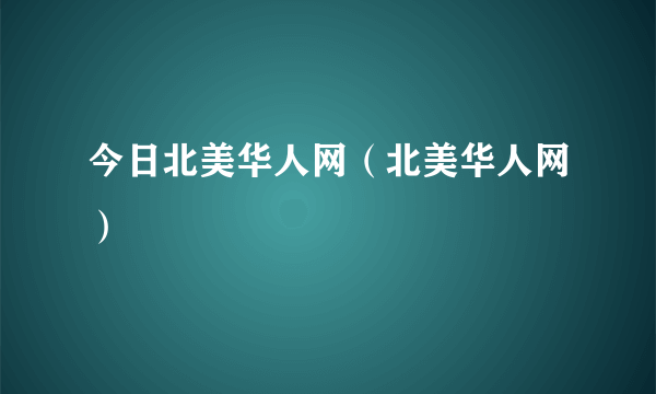 今日北美华人网（北美华人网）