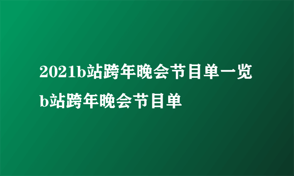 2021b站跨年晚会节目单一览 b站跨年晚会节目单