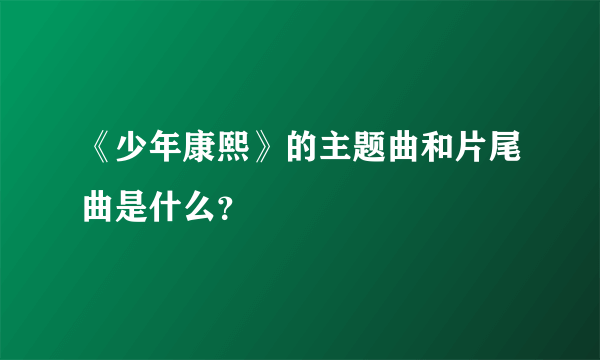 《少年康熙》的主题曲和片尾曲是什么？