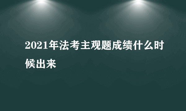 2021年法考主观题成绩什么时候出来