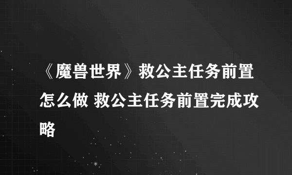 《魔兽世界》救公主任务前置怎么做 救公主任务前置完成攻略