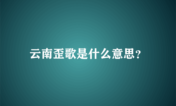 云南歪歌是什么意思？