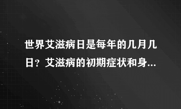 世界艾滋病日是每年的几月几日？艾滋病的初期症状和身体反应是怎样的？