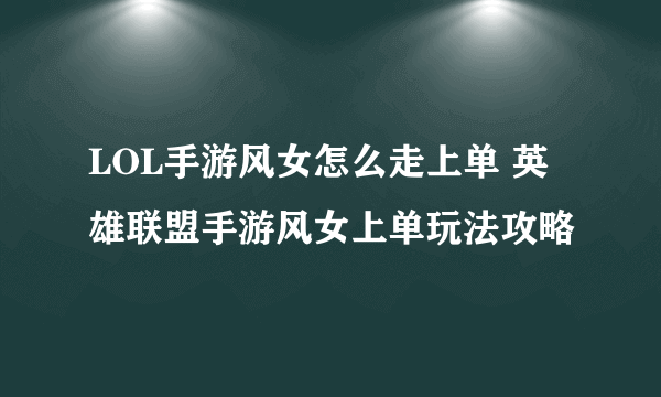 LOL手游风女怎么走上单 英雄联盟手游风女上单玩法攻略