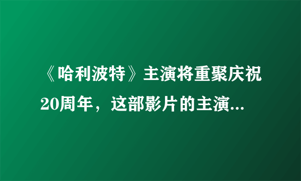 《哈利波特》主演将重聚庆祝20周年，这部影片的主演们现在混的如何了？