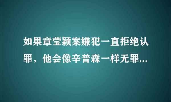 如果章莹颖案嫌犯一直拒绝认罪，他会像辛普森一样无罪获释么？