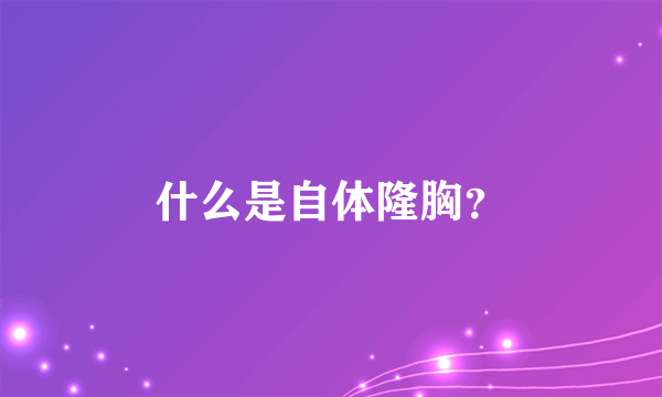 什么是自体隆胸？