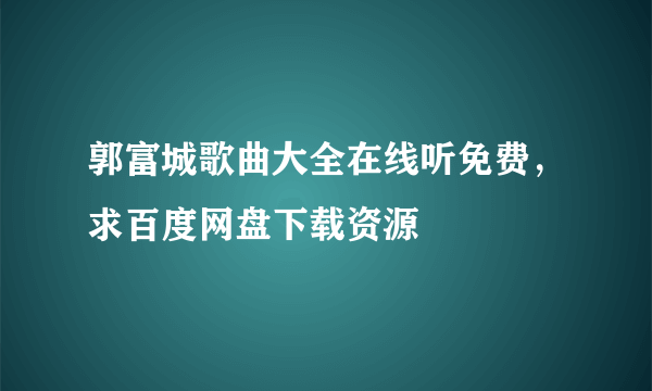 郭富城歌曲大全在线听免费，求百度网盘下载资源