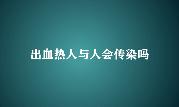 出血热人与人会传染吗