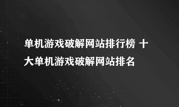 单机游戏破解网站排行榜 十大单机游戏破解网站排名