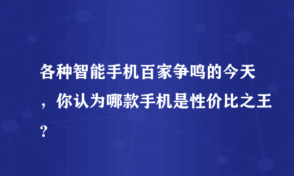 各种智能手机百家争鸣的今天，你认为哪款手机是性价比之王？