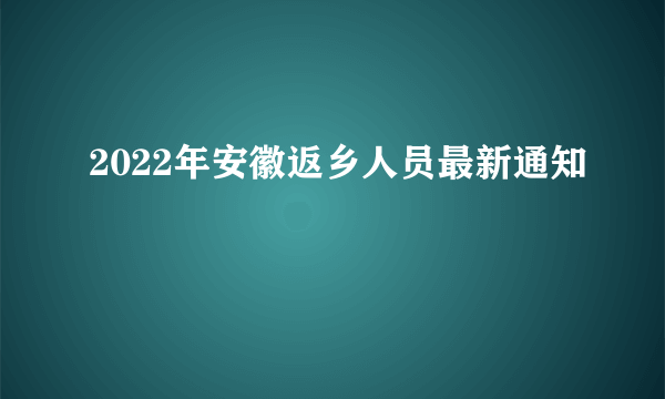 2022年安徽返乡人员最新通知