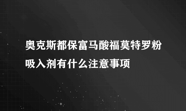 奥克斯都保富马酸福莫特罗粉吸入剂有什么注意事项