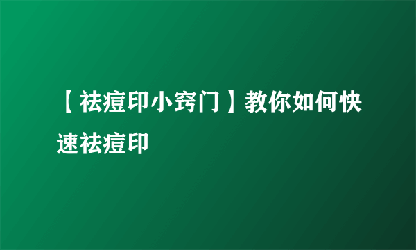 【祛痘印小窍门】教你如何快速祛痘印