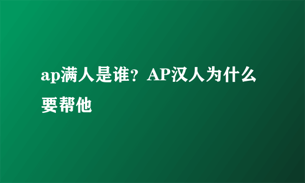 ap满人是谁？AP汉人为什么要帮他