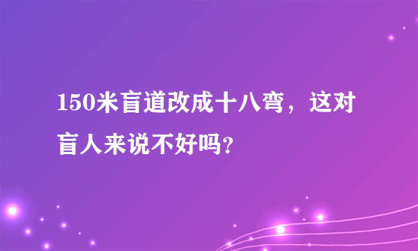 150米盲道改成十八弯，这对盲人来说不好吗？