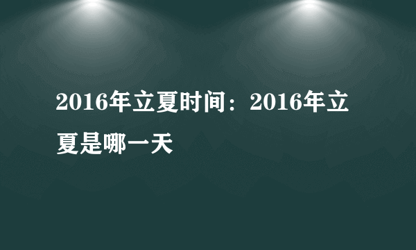 2016年立夏时间：2016年立夏是哪一天