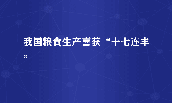 我国粮食生产喜获“十七连丰”