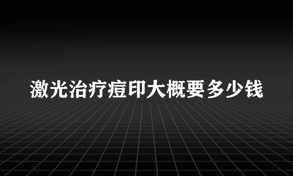 激光治疗痘印大概要多少钱