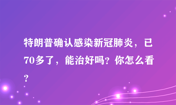 特朗普确认感染新冠肺炎，已70多了，能治好吗？你怎么看？