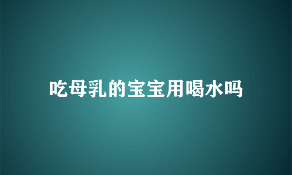 吃母乳的宝宝用喝水吗