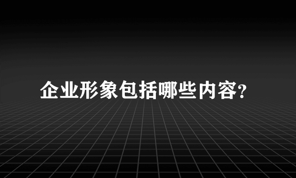 企业形象包括哪些内容？