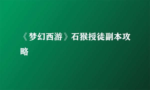 《梦幻西游》石猴授徒副本攻略