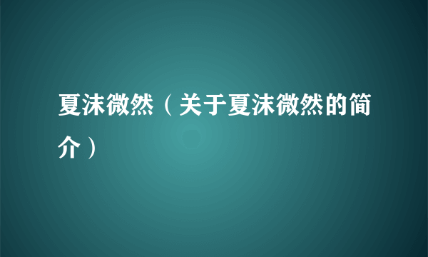 夏沫微然（关于夏沫微然的简介）